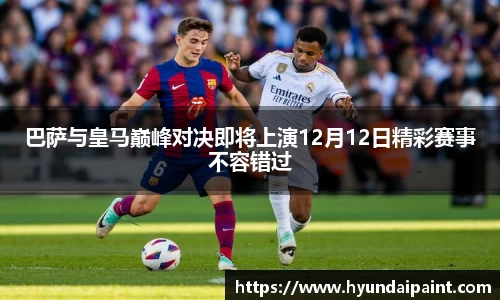 巴萨与皇马巅峰对决即将上演12月12日精彩赛事不容错过