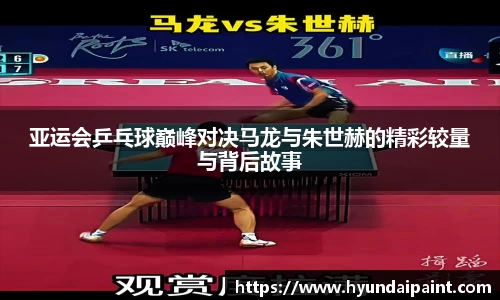 亚运会乒乓球巅峰对决马龙与朱世赫的精彩较量与背后故事